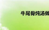 牛尾骨炖汤做法（牛尾骨）