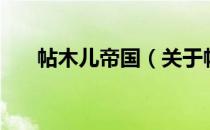 帖木儿帝国（关于帖木儿帝国的介绍）