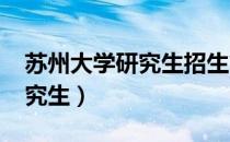 苏州大学研究生招生简章2022（苏州大学研究生）