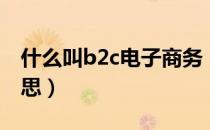 什么叫b2c电子商务（电子商务b2c是什么意思）