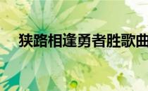 狭路相逢勇者胜歌曲（狭路相逢勇者胜）