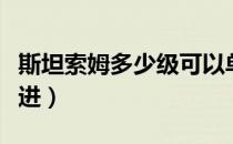 斯坦索姆多少级可以单刷（斯坦索姆多少级能进）