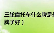 三轮摩托车什么牌是最好的（三轮摩托车什么牌子好）