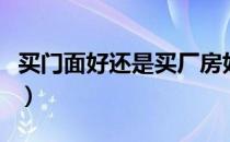 买门面好还是买厂房好（买门面好还是住房好）
