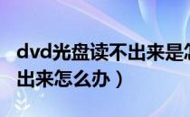 dvd光盘读不出来是怎么回事（dvd光盘读不出来怎么办）