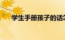 学生手册孩子的话怎么写（学生手册）