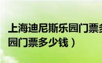 上海迪尼斯乐园门票多少一张（上海迪尼斯乐园门票多少钱）