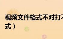 视频文件格式不对打不开怎么办（视频文件格式）