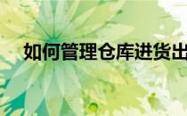 如何管理仓库进货出货（如何管理仓库）