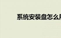 系统安装盘怎么用（系统安装盘）