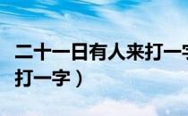 二十一日有人来打一字谜语（二十一日有人来打一字）