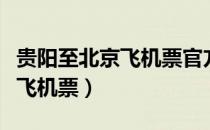 贵阳至北京飞机票官方全票价格（贵阳至北京飞机票）