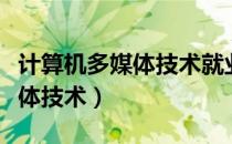 计算机多媒体技术就业前景如何（计算机多媒体技术）