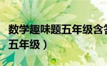 数学趣味题五年级含答案短一点（数学趣味题五年级）