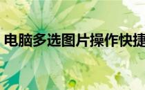 电脑多选图片操作快捷键（电脑多选快捷键）