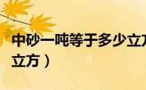 中砂一吨等于多少立方米（中砂一吨等于多少立方）