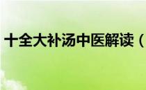 十全大补汤中医解读（十全大补汤中药配方）