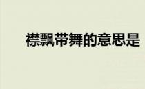 襟飘带舞的意思是（襟飘带舞的意思）