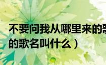 不要问我从哪里来的歌名（不要问我从哪里来的歌名叫什么）