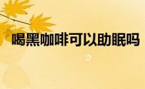 喝黑咖啡可以助眠吗（喝黑咖啡可以减肥）