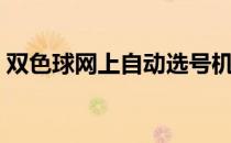 双色球网上自动选号机（双色球网上可以买）