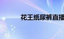 花王纸尿裤直播（花王纸尿裤）