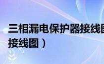 三相漏电保护器接线图详解（三相漏电保护器接线图）