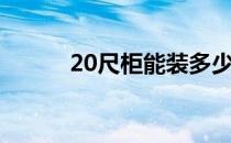 20尺柜能装多少立方（20尺柜）