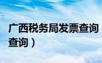 广西税务局发票查询（广西国税发票查询真伪查询）