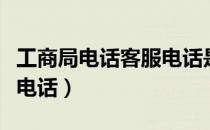 工商局电话客服电话是多少（工商局电话客服电话）