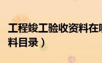 工程竣工验收资料在哪查找（工程竣工验收资料目录）