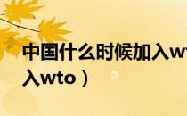 中国什么时候加入wto 的（中国什么时候加入wto）