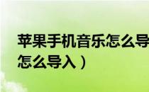 苹果手机音乐怎么导入mp3（苹果手机音乐怎么导入）
