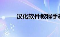 汉化软件教程手机版（汉化软件）
