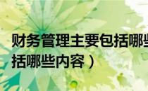 财务管理主要包括哪些内容（财务管理主要包括哪些内容）