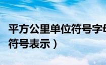 平方公里单位符号字母（平方公里可以用什么符号表示）