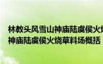 林教头风雪山神庙陆虞侯火烧草料场的概括（林教头风雪山神庙陆虞侯火烧草料场概括）