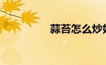 蒜苔怎么炒好吃（蒜苔）