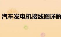 汽车发电机接线图详解（汽车发电机接线图）