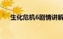 生化危机6剧情讲解（生化危机6剧情）