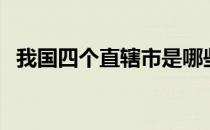 我国四个直辖市是哪些（我国四个直辖市）