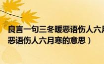 良言一句三冬暖恶语伤人六月寒的意思是（良言一句三冬暖恶语伤人六月寒的意思）