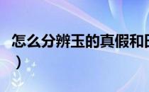 怎么分辨玉的真假和田玉（怎么分辨玉的真假）