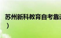 苏州新科教育自考靠谱么（苏州新科教育官网）