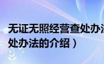 无证无照经营查处办法（关于无证无照经营查处办法的介绍）