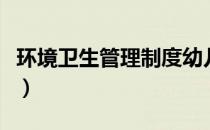 环境卫生管理制度幼儿园（环境卫生管理制度）