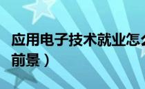 应用电子技术就业怎么样（应用电子技术就业前景）
