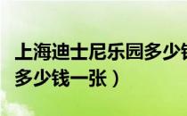 上海迪士尼乐园多少钱（上海迪斯尼乐园门票多少钱一张）