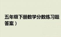 五年级下册数学分数练习题（五年级下册数学分数练习题及答案）