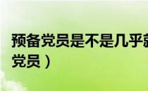 预备党员是不是几乎就是党员了（预备党员是党员）